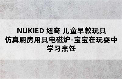 NUKIED 纽奇 儿童早教玩具仿真厨房用具电磁炉-宝宝在玩耍中学习烹饪